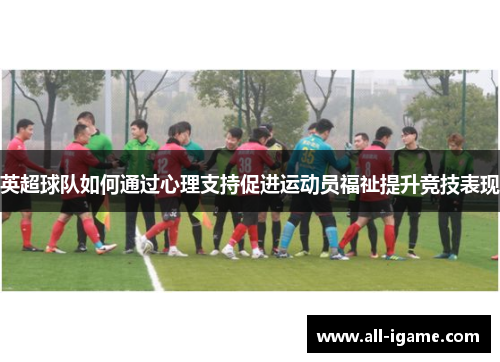 英超球队如何通过心理支持促进运动员福祉提升竞技表现 英超球队如何通过心理支持促进运动员福祉提升竞技表现