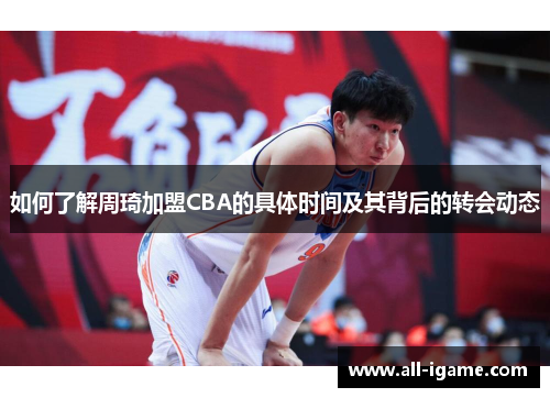 如何了解周琦加盟CBA的具体时间及其背后的转会动态