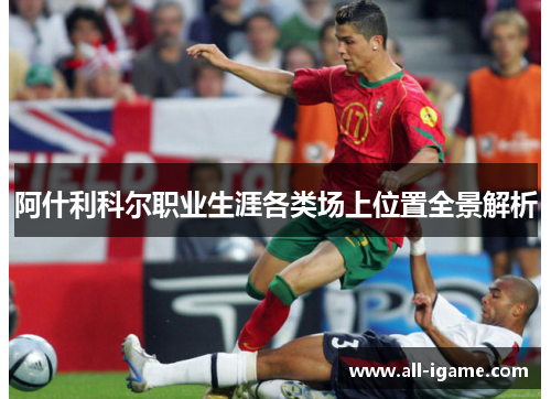 阿什利科尔职业生涯各类场上位置全景解析 阿什利科尔职业生涯各类场上位置全景解析