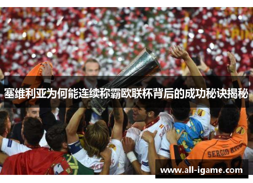 塞维利亚为何能连续称霸欧联杯背后的成功秘诀揭秘