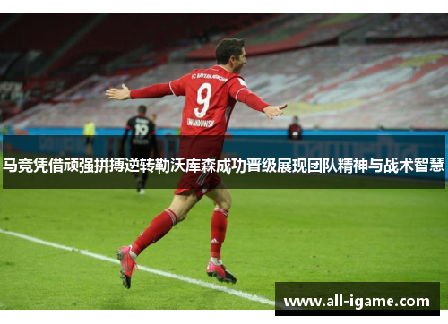 马竞凭借顽强拼搏逆转勒沃库森成功晋级展现团队精神与战术智慧