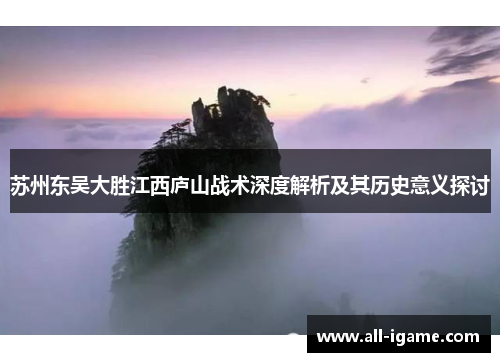 苏州东吴大胜江西庐山战术深度解析及其历史意义探讨