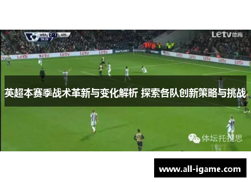 英超本赛季战术革新与变化解析 探索各队创新策略与挑战