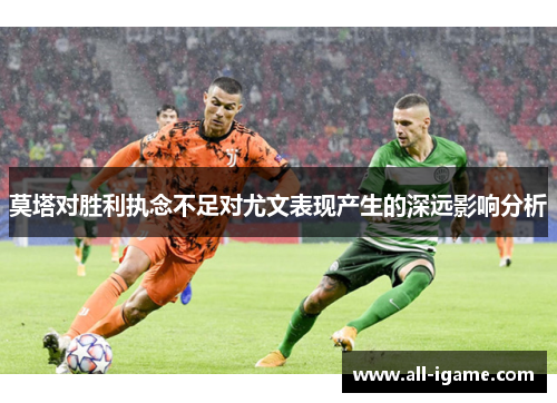 莫塔对胜利执念不足对尤文表现产生的深远影响分析