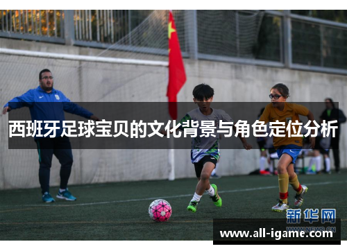 西班牙足球宝贝的文化背景与角色定位分析