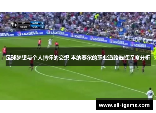 足球梦想与个人情怀的交织 本纳赛尔的职业道路选择深度分析
