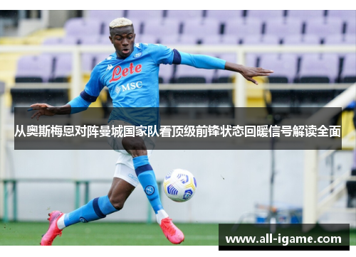 从奥斯梅恩对阵曼城国家队看顶级前锋状态回暖信号解读全面