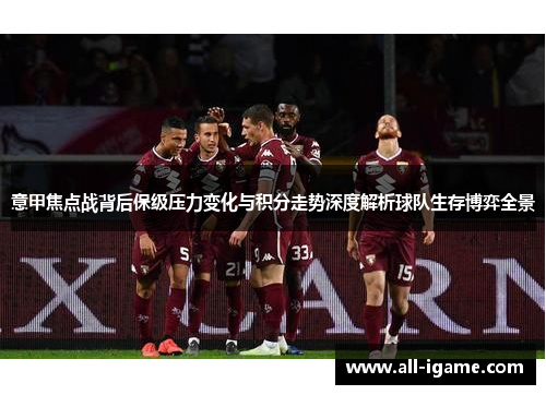 意甲焦点战背后保级压力变化与积分走势深度解析球队生存博弈全景 意甲焦点战背后保级压力变化与积分走势深度解析球队生存博弈全景