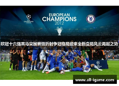 欧冠十六强黑马突围晋级折射争冠格局迎来全新变局风云再起之势 欧冠十六强黑马突围晋级折射争冠格局迎来全新变局风云再起之势