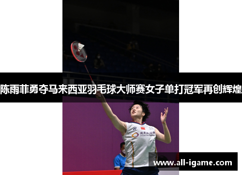 陈雨菲勇夺马来西亚羽毛球大师赛女子单打冠军再创辉煌