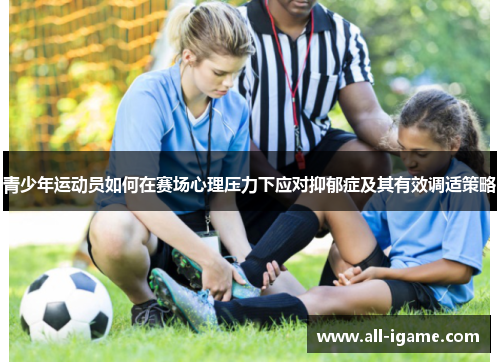 青少年运动员如何在赛场心理压力下应对抑郁症及其有效调适策略 青少年运动员如何在赛场心理压力下应对抑郁症及其有效调适策略