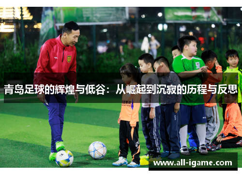 青岛足球的辉煌与低谷:从崛起到沉寂的历程与反思 青岛足球的辉煌与低谷:从崛起到沉寂的历程与反思