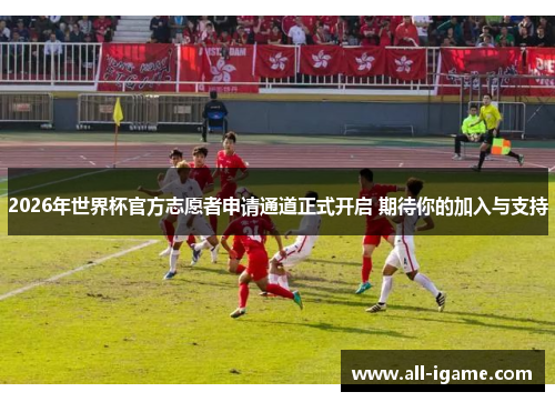2026年世界杯官方志愿者申请通道正式开启 期待你的加入与支持 2026年世界杯官方志愿者申请通道正式开启 期待你的加入与支持