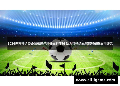 2026世界杯组委会发布绿色环保出行手册 助力可持续发展倡导低碳出行理念 2026世界杯组委会发布绿色环保出行手册 助力可持续发展倡导低碳出行理念