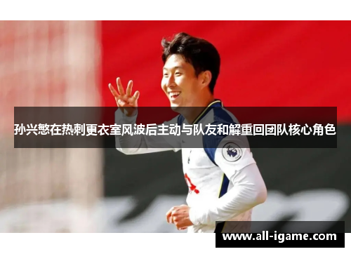 孙兴慜在热刺更衣室风波后主动与队友和解重回团队核心角色