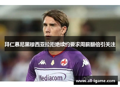 拜仁慕尼黑穆西亚拉拒绝续约要求周薪翻倍引关注