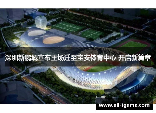 深圳新鹏城宣布主场迁至宝安体育中心 开启新篇章