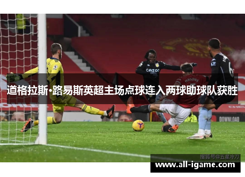 道格拉斯·路易斯英超主场点球连入两球助球队获胜