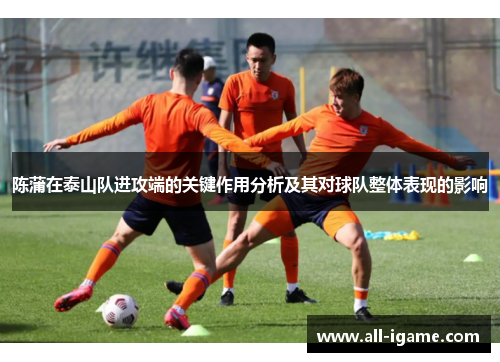 陈蒲在泰山队进攻端的关键作用分析及其对球队整体表现的影响 陈蒲在泰山队进攻端的关键作用分析及其对球队整体表现的影响
