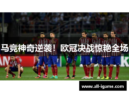 马竞神奇逆袭！欧冠决战惊艳全场