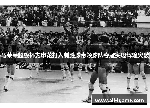 马莱莱超级杯为申花打入制胜球带领球队夺冠实现辉煌突破