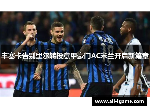 丰塞卡告别里尔转投意甲豪门AC米兰开启新篇章