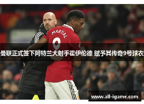 曼联正式签下阿特兰大射手霍伊伦德 赋予其传奇9号球衣 曼联正式签下阿特兰大射手霍伊伦德 赋予其传奇9号球衣