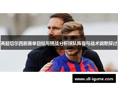 英超切尔西新赛季目标与挑战分析球队阵容与战术调整探讨 英超切尔西新赛季目标与挑战分析球队阵容与战术调整探讨