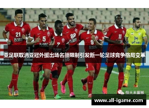 亚足联取消亚冠外援出场名额限制引发新一轮足球竞争格局变革